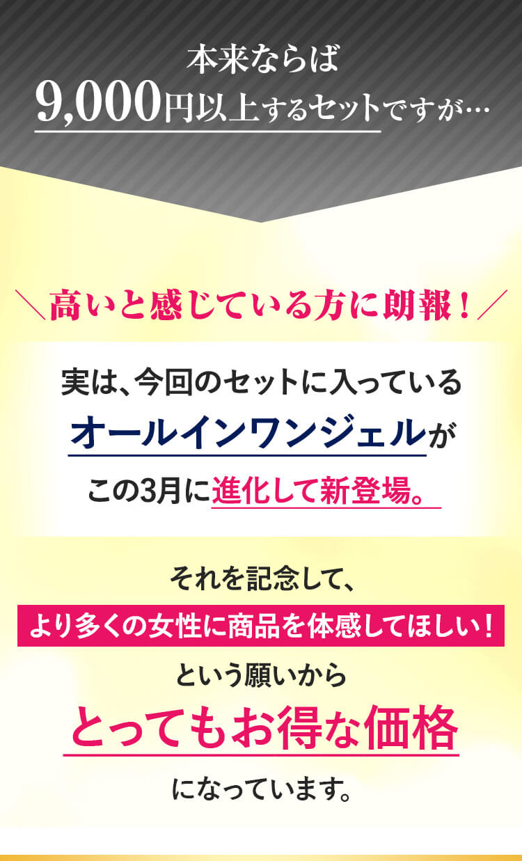 ＼高いと感じている方に朗報！／実は、今回のセットに入っているオールインワンジェルがこの3月に進化して新登場。